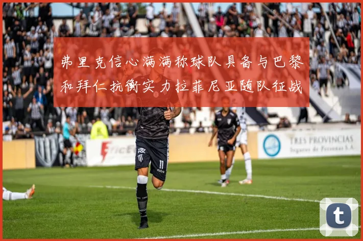 弗里克信心满满称球队具备与巴黎和拜仁抗衡实力拉菲尼亚随队征战