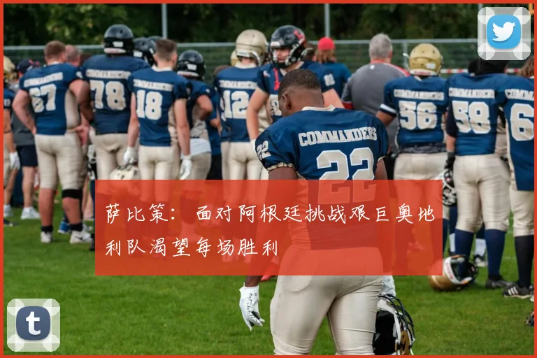 萨比策：面对阿根廷挑战艰巨奥地利队渴望每场胜利