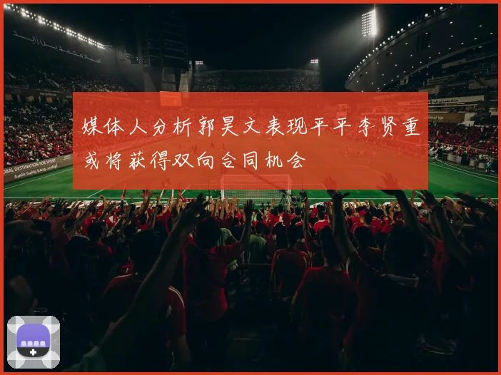 媒体人分析郭昊文表现平平李贤重或将获得双向合同机会