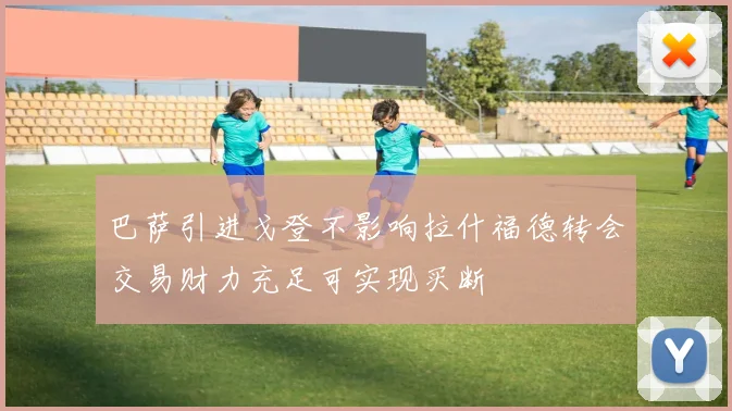 巴萨引进戈登不影响拉什福德转会交易财力充足可实现买断