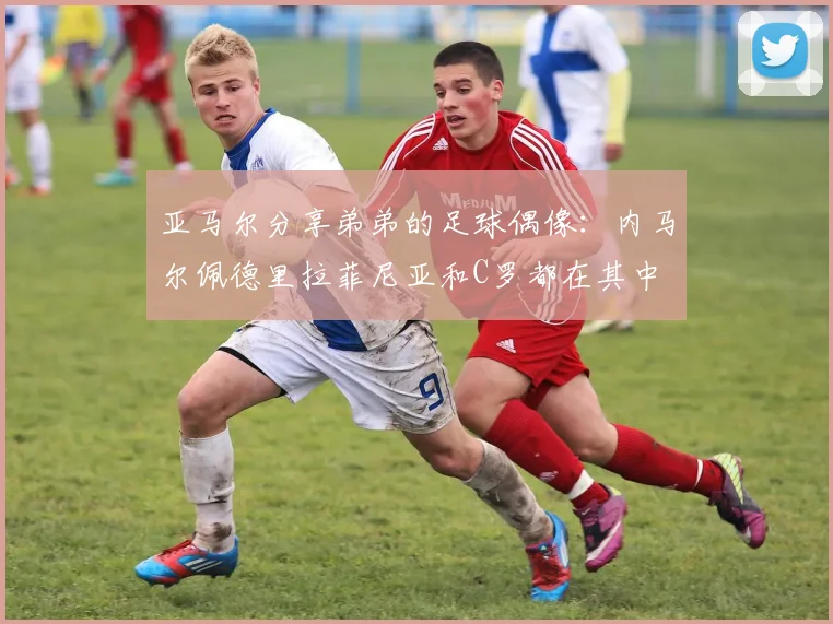 亚马尔分享弟弟的足球偶像：内马尔佩德里拉菲尼亚和C罗都在其中
