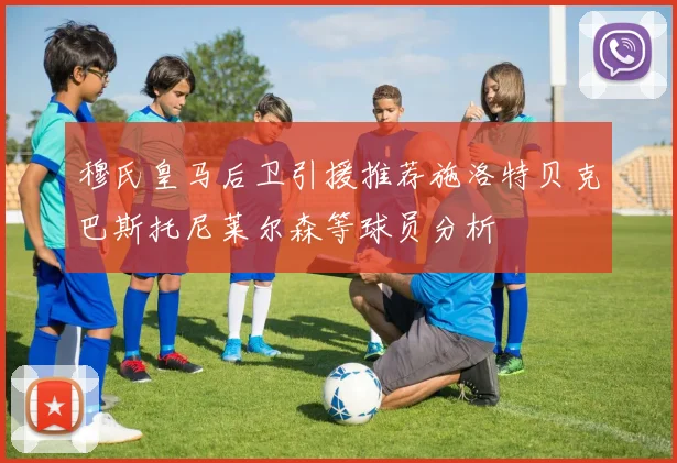 穆氏皇马后卫引援推荐施洛特贝克巴斯托尼莱尔森等球员分析