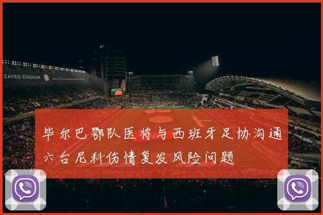 毕尔巴鄂队医将与西班牙足协沟通六台尼科伤情复发风险问题