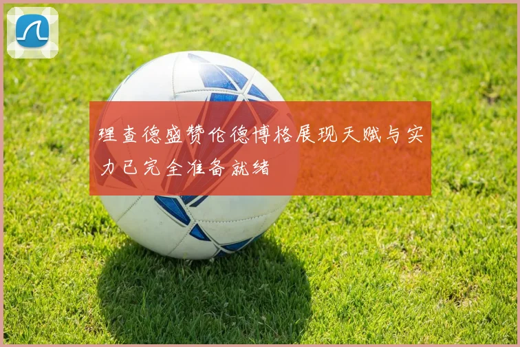 理查德盛赞伦德博格展现天赋与实力已完全准备就绪