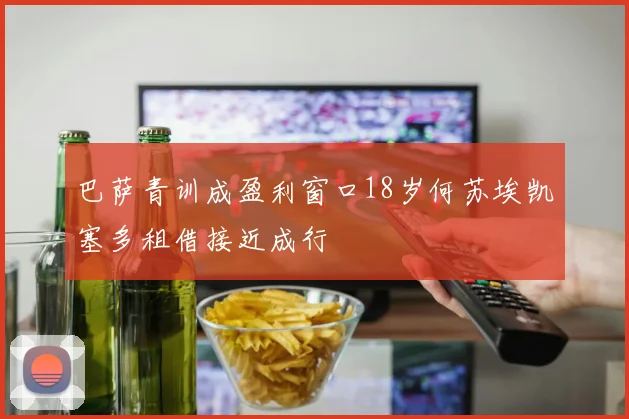 巴萨青训成盈利窗口18岁何苏埃凯塞多租借接近成行