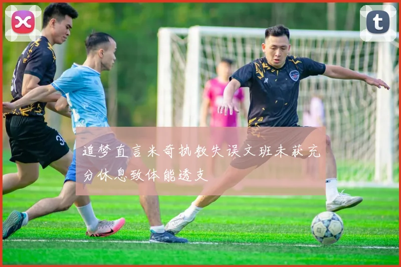追梦直言米奇执教失误文班未获充分休息致体能透支